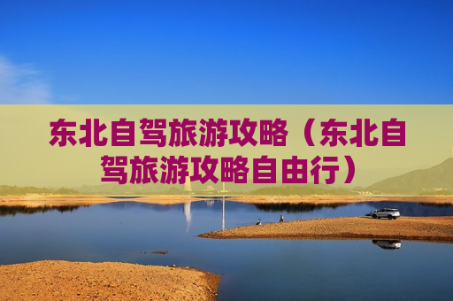 东北自驾旅游攻略（东北自驾旅游攻略自由行）