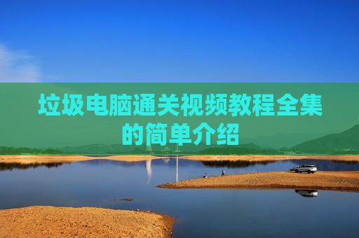 垃圾电脑通关视频教程全集的简单介绍