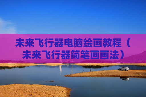 未来飞行器电脑绘画教程（未来飞行器简笔画画法）