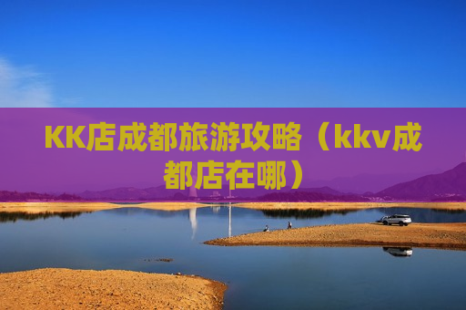 KK店成都旅游攻略（kkv成都店在哪）