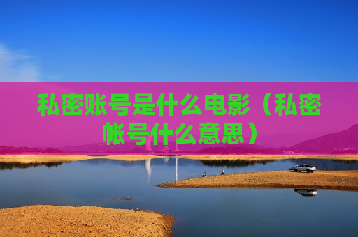 私密账号是什么电影（私密帐号什么意思）