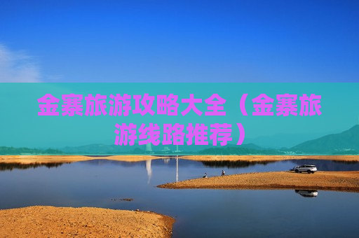 金寨旅游攻略大全（金寨旅游线路推荐）