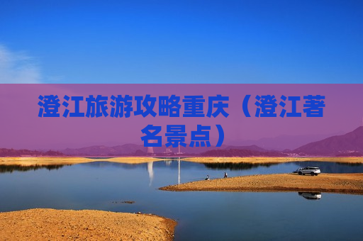 澄江旅游攻略重庆（澄江著名景点）