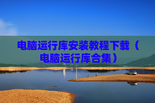 电脑运行库安装教程下载（电脑运行库合集）