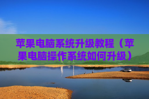 苹果电脑系统升级教程（苹果电脑操作系统如何升级）