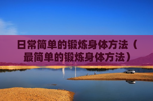 日常简单的锻炼身体方法（最简单的锻炼身体方法）