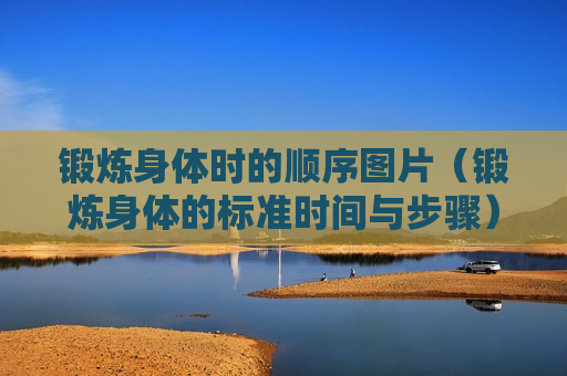 锻炼身体时的顺序图片（锻炼身体的标准时间与步骤）