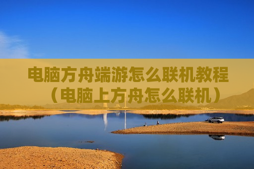 电脑方舟端游怎么联机教程（电脑上方舟怎么联机）