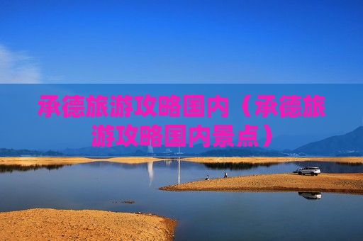 承德旅游攻略国内（承德旅游攻略国内景点）