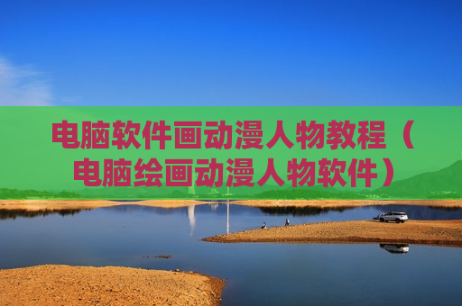 电脑软件画动漫人物教程（电脑绘画动漫人物软件）