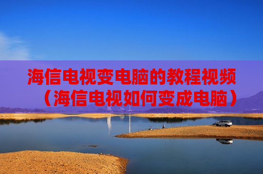 海信电视变电脑的教程视频（海信电视如何变成电脑）