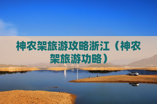 神农架旅游攻略浙江（神农架旅游功略）