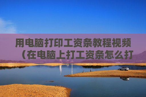 用电脑打印工资条教程视频（在电脑上打工资条怎么打）