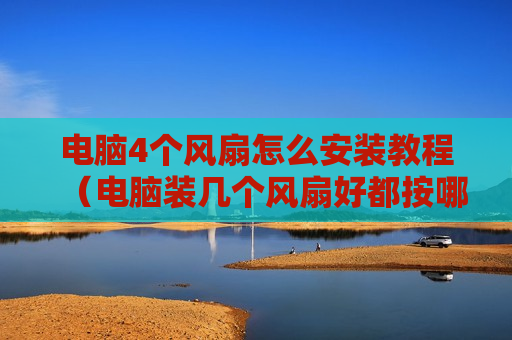 电脑4个风扇怎么安装教程（电脑装几个风扇好都按哪里）