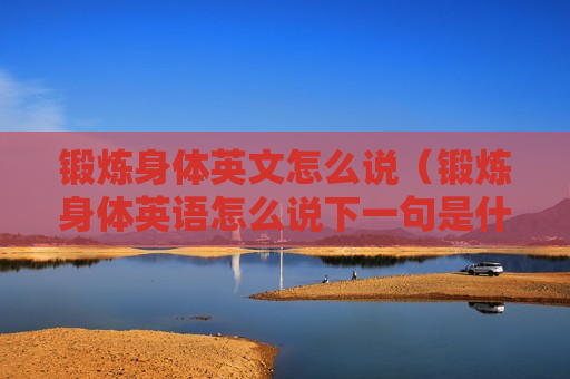 锻炼身体英文怎么说（锻炼身体英语怎么说下一句是什么）