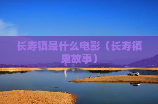 长寿镇是什么电影（长寿镇鬼故事）