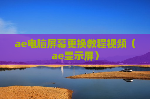ae电脑屏幕更换教程视频（ae显示屏）