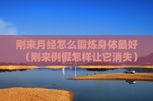 刚来月经怎么锻炼身体最好（刚来例假怎样让它消失）