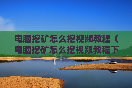 电脑挖矿怎么挖视频教程（电脑挖矿怎么挖视频教程下载）