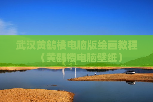 武汉黄鹤楼电脑版绘画教程（黄鹤楼电脑壁纸）