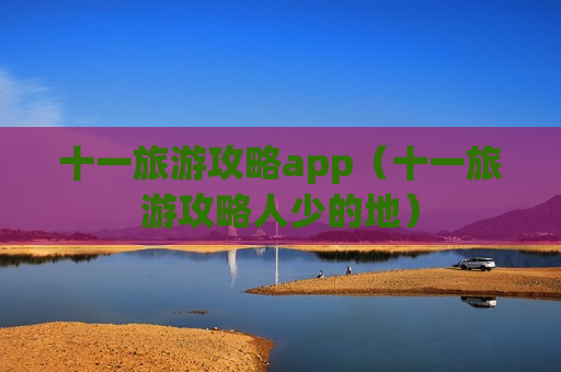 十一旅游攻略app（十一旅游攻略人少的地）