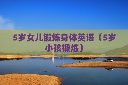 5岁女儿锻炼身体英语（5岁小孩锻炼）