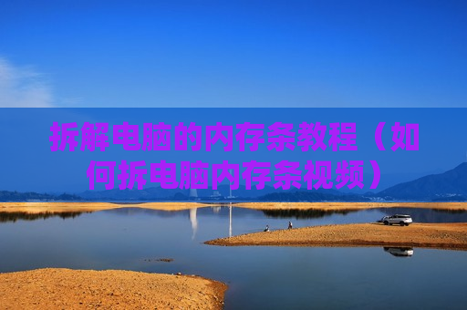 拆解电脑的内存条教程（如何拆电脑内存条视频）