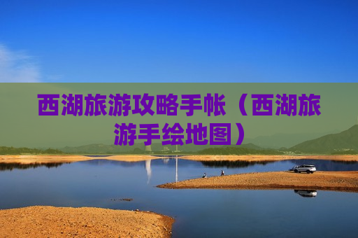 西湖旅游攻略手帐（西湖旅游手绘地图）