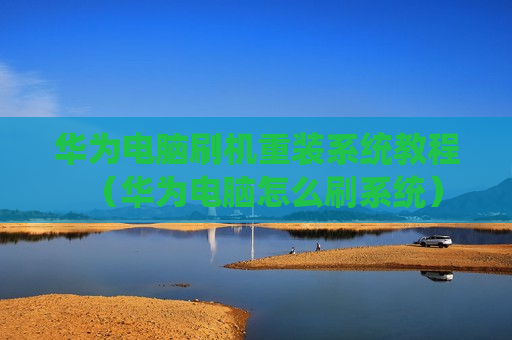 华为电脑刷机重装系统教程（华为电脑怎么刷系统）