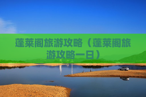 蓬莱阁旅游攻略（蓬莱阁旅游攻略一日）