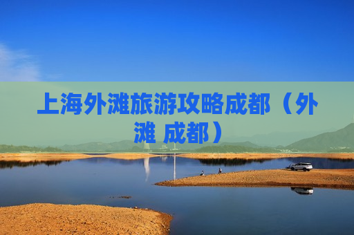 上海外滩旅游攻略成都（外滩 成都）