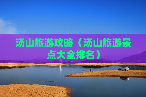 汤山旅游攻略（汤山旅游景点大全排名）