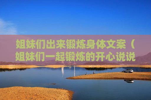 姐妹们出来锻炼身体文案（姐妹们一起锻炼的开心说说）