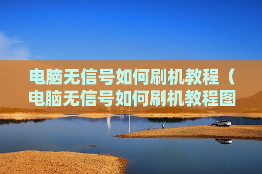 电脑无信号如何刷机教程（电脑无信号如何刷机教程图片）