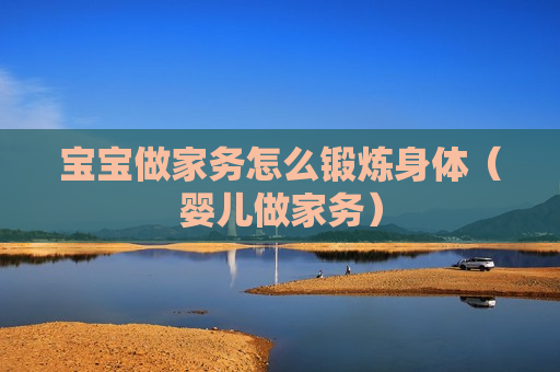 宝宝做家务怎么锻炼身体（婴儿做家务）