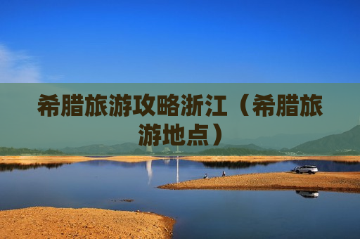 希腊旅游攻略浙江（希腊旅游地点）