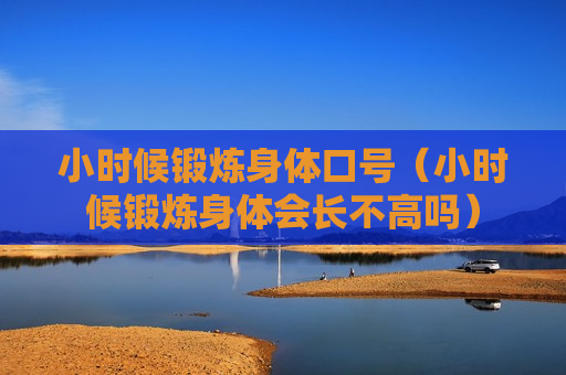 小时候锻炼身体口号（小时候锻炼身体会长不高吗）