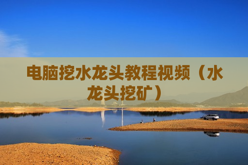 电脑挖水龙头教程视频（水龙头挖矿）