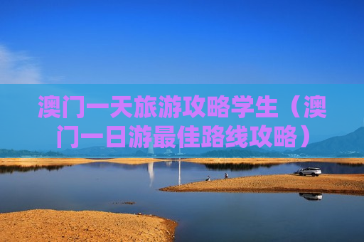 澳门一天旅游攻略学生（澳门一日游最佳路线攻略）