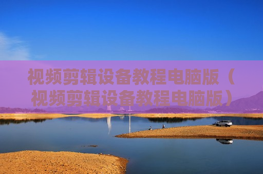 视频剪辑设备教程电脑版（视频剪辑设备教程电脑版）