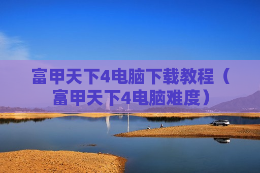 富甲天下4电脑下载教程（富甲天下4电脑难度）