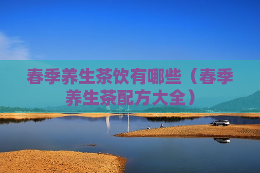 春季养生茶饮有哪些（春季养生茶配方大全）
