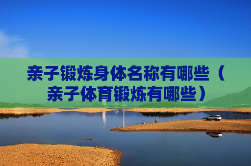 亲子锻炼身体名称有哪些（亲子体育锻炼有哪些）