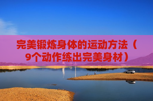 完美锻炼身体的运动方法（9个动作练出完美身材）