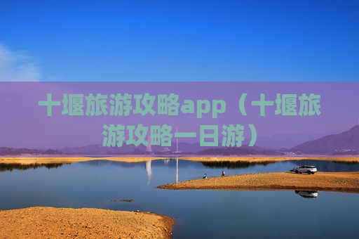 十堰旅游攻略app（十堰旅游攻略一日游）