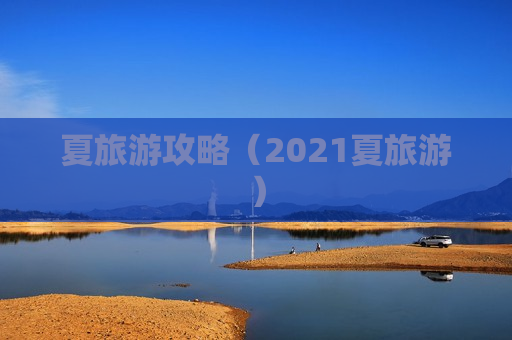 夏旅游攻略（2021夏旅游）