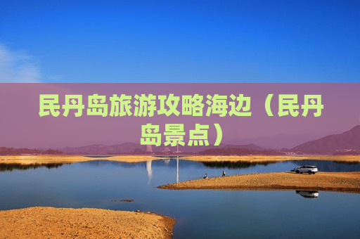 民丹岛旅游攻略海边（民丹岛景点）