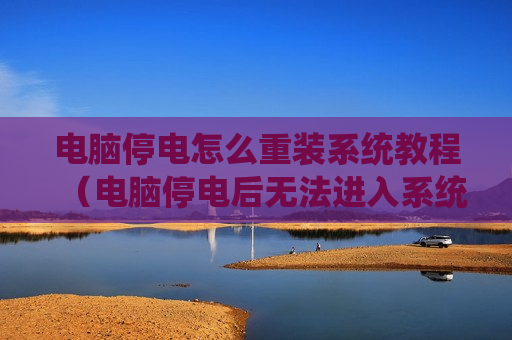 电脑停电怎么重装系统教程（电脑停电后无法进入系统）