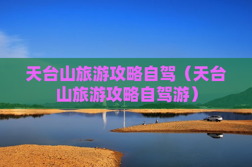 天台山旅游攻略自驾（天台山旅游攻略自驾游）