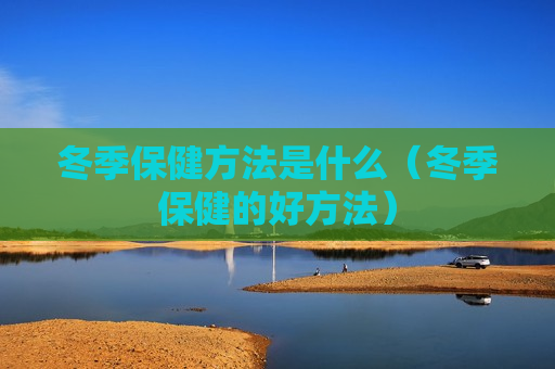 冬季保健方法是什么（冬季保健的好方法）